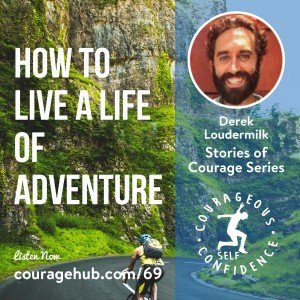 How to Live a Life of Adventure with Derek Loudermilk. Stories of Courage. Courageous Self-Confidence Podcast.
