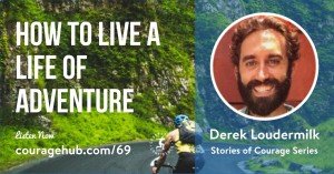 How to Live a Life of Adventure with Derek Loudermilk. Stories of Courage. Courageous Self-Confidence Podcast.